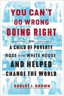 You Can't Gorong Doing Right : How a Child of Poverty Rose to the White House and Helped Change the World (Vous ne pouvez pas vous tromper en faisant ce qu'il faut : comment un enfant de la pauvreté a accédé à la Maison Blanche et a contribué à changer le monde) - You Can't Go Wrong Doing Right: How a Child of Poverty Rose to the White House and Helped Change the World