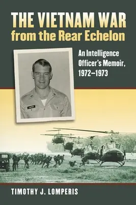 La guerre du Vietnam vue de l'échelon arrière : Mémoires d'un officier de renseignement, 1972-1973 - The Vietnam War from the Rear Echelon: An Intelligence Officer's Memoir, 1972-1973