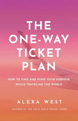 Le plan du billet aller simple : Trouvez et financez votre but tout en voyageant à travers le monde - The One-Way Ticket Plan: Find and Fund Your Purpose While Traveling the World