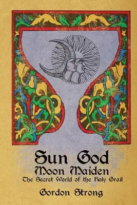 Sun God & Moon Maiden : The Secret World of the Holy Grail (Le monde secret du Saint Graal) - Sun God & Moon Maiden: The Secret World of the Holy Grail