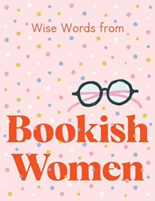 Les sages paroles des femmes de lettres : Conseils de vie intelligents et impertinents - Wise Words from Bookish Women: Smart and Sassy Life Advice