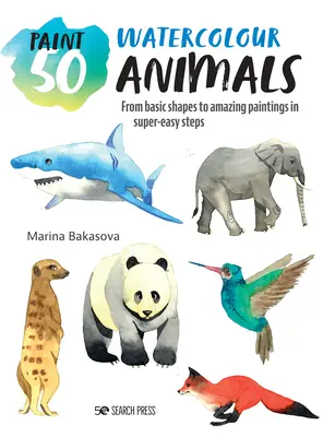 Paint 50 : Watercolour Animals : Des formes de base à des peintures étonnantes en étapes super faciles - Paint 50: Watercolour Animals: From Basic Shapes to Amazing Paintings in Super-Easy Steps