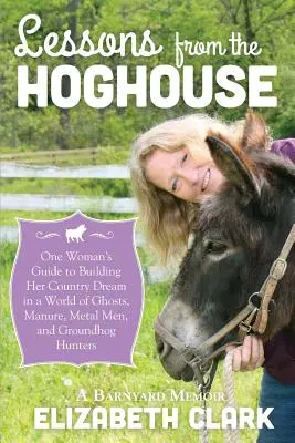 Leçons de la porcherie : Le guide d'une femme pour poursuivre son rêve de campagne dans un monde de fumier, d'hommes de métal et de chasseurs de marmottes - Lessons from the Hoghouse: A Woman's Guide to Following Her Country Dream in a World of Manure, Metal Men, and Groundhog Hunters