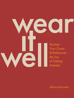 Wear It Well : Réappropriez-vous votre garde-robe et redécouvrez le plaisir de vous habiller. - Wear It Well: Reclaim Your Closet and Rediscover the Joy of Getting Dressed