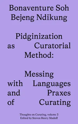 La pidginisation comme méthode curatoriale : La pidginisation en tant que méthode de conservation : le jeu avec les langues et les pratiques de conservation - Pidginization as Curatorial Method: Messing with Languages and Praxes of Curating