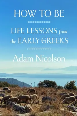 Comment être : les leçons de vie des premiers Grecs - How to Be: Life Lessons from the Early Greeks