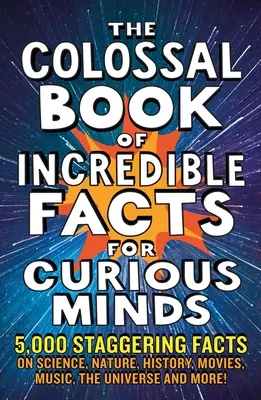 Le livre colossal des faits incroyables pour les esprits curieux : 5 000 faits stupéfiants sur la science, la nature, l'histoire, les films, la musique, l'univers et plus encore ! - The Colossal Book of Incredible Facts for Curious Minds: 5,000 Staggering Facts on Science, Nature, History, Movies, Music, the Universe and More!