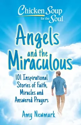 Soupe de poulet pour l'âme : Anges et miracles : 101 histoires inspirantes de foi, de miracles et de prières exaucées - Chicken Soup for the Soul: Angels and the Miraculous: 101 Inspirational Stories of Faith, Miracles and Answered Prayers