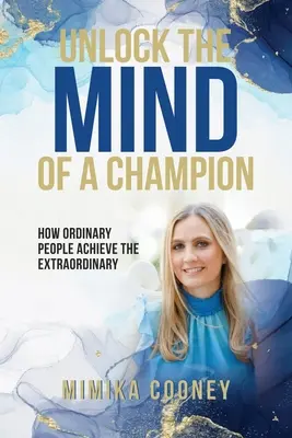 Débloquer l'esprit d'un champion : comment les gens ordinaires atteignent l'extraordinaire - Unlock The Mind Of A Champion: How Ordinary People Achieve The Extraordinary