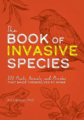 Le livre des espèces envahissantes : 100 plantes, animaux et microbes qui se sont installés chez nous - The Book of Invasive Species: 100 Plants, Animals, and Microbes That Made Themselves at Home