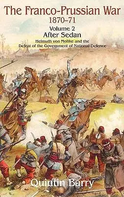 Guerre franco-prussienne 1870-1871 : Tome 2 - Après Sedan - Helmuth Von Moltke et la défaite du gouvernement de défense nationale - Franco-Prussian War 1870-1871: Volume 2 - After Sedan - Helmuth Von Moltke and the Defeat of the Government of National Defence