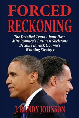 Forced Reckoning - The Detailed Truth about How Mitt Romney's Business Skeletons Became Barack Obama's Winning Strategy (La vérité détaillée sur la façon dont les squelettes commerciaux de Mitt Romney sont devenus la stratégie gagnante de Barack Obama) - Forced Reckoning - The Detailed Truth about How Mitt Romney's Business Skeletons Became Barack Obama's Winning Strategy