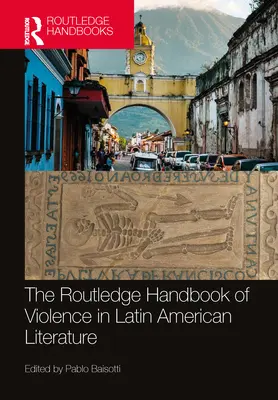 The Routledge Handbook of Violence in Latin American Literature (Manuel Routledge de la violence dans la littérature latino-américaine) - The Routledge Handbook of Violence in Latin American Literature