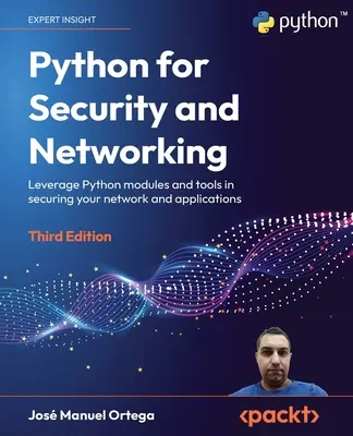 Python pour la sécurité et les réseaux - Troisième édition : Les modules et outils Python au service de la sécurisation des réseaux et des applications - Python for Security and Networking - Third Edition: Leverage Python modules and tools in securing your network and applications