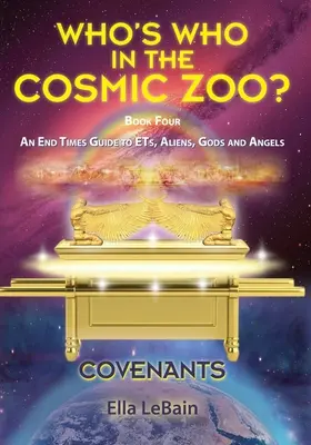 COVENANTS Livre 4 Un guide de la fin des temps sur les ET, les extraterrestres, les dieux et les anges : Qui est qui dans le zoo cosmique ? - COVENANTS Book Four An End Times Guide To ETs, Aliens, Gods & Angels: Who's Who in the Cosmic Zoo?