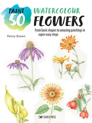 Paint 50 : Watercolour Flowers : Des formes de base à des peintures étonnantes en étapes super faciles - Paint 50: Watercolour Flowers: From Basic Shapes to Amazing Paintings in Super-Easy Steps