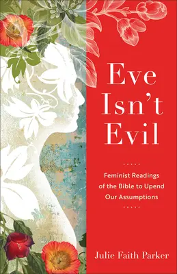 Eve n'est pas mauvaise : Des lectures féministes de la Bible pour renverser nos idées reçues - Eve Isn't Evil: Feminist Readings of the Bible to Upend Our Assumptions