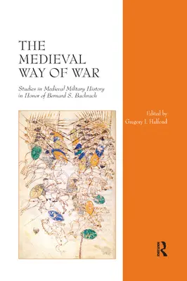 The Medieval Way of War : Studies in Medieval Military History in Honor of Bernard S. Bachrach (en anglais) - The Medieval Way of War: Studies in Medieval Military History in Honor of Bernard S. Bachrach