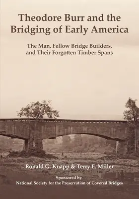 Theodore Burr et le pont des débuts de l'Amérique : L'homme, les compagnons bâtisseurs de ponts et leurs travées de bois oubliées - Theodore Burr and the Bridging of Early America: The Man, Fellow Bridge Builders, and Their Forgotten Timber Spans