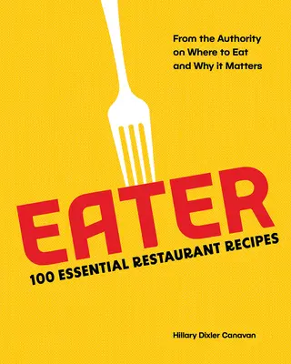 Eater : 100 recettes de restaurant essentielles de l'autorité qui sait où manger et pourquoi c'est important - Eater: 100 Essential Restaurant Recipes from the Authority on Where to Eat and Why It Matters