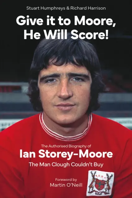 Donnez-le à Moore, il marquera ! - La biographie autorisée de Ian Storey-Moore, l'homme que Clough ne pouvait pas acheter - Give it to Moore; He Will Score! - The Authorised Biography of Ian Storey-Moore, The Man Clough Couldn't Buy