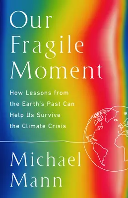 Notre moment fragile : Comment les leçons du passé de la Terre peuvent nous aider à survivre à la crise climatique - Our Fragile Moment: How Lessons from Earth's Past Can Help Us Survive the Climate Crisis