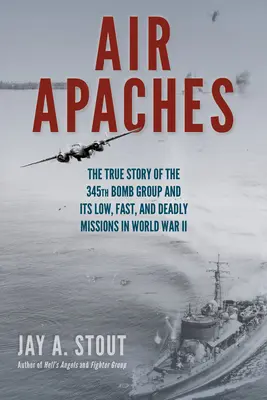 Les Apaches de l'air : L'histoire vraie du 345e groupe de bombardiers et de ses missions basses, rapides et mortelles pendant la Seconde Guerre mondiale - Air Apaches: The True Story of the 345th Bomb Group and Its Low, Fast, and Deadly Missions in World War II