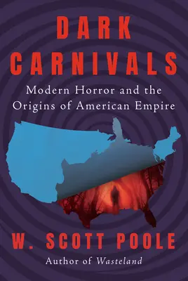 Carnavals sombres : L'horreur moderne et les origines de l'empire américain - Dark Carnivals: Modern Horror and the Origins of American Empire