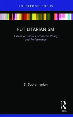 Futilitarisme : Essais sur la politique et les performances économiques de l'Inde - Futilitarianism: Essays on India's Economic Policy and Performance