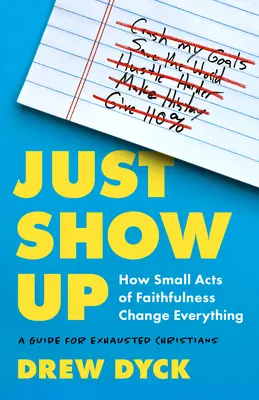 Just Show Up : How Small Acts of Faithfulness Change Everything (un guide pour les chrétiens épuisés) - Just Show Up: How Small Acts of Faithfulness Change Everything (a Guide for Exhausted Christians)