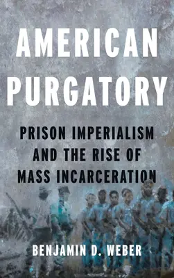 Le purgatoire américain : L'impérialisme carcéral et la montée de l'incarcération de masse - American Purgatory: Prison Imperialism and the Rise of Mass Incarceration