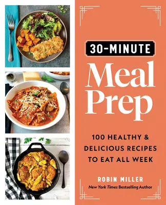 30-Minute Meal Prep : 100 recettes saines et délicieuses à manger toute la semaine - 30-Minute Meal Prep: 100 Healthy and Delicious Recipes to Eat All Week
