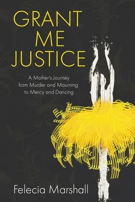 Accordez-moi la justice : Le voyage d'une mère du meurtre et du deuil à la miséricorde et à la danse - Grant Me Justice: A Mother's Journey from Murder and Mourning to Mercy and Dancing