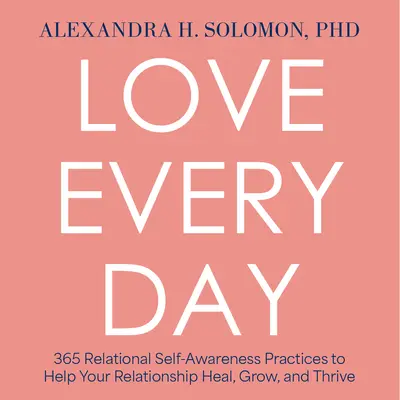 L'amour au quotidien : 365 pratiques relationnelles de prise de conscience de soi pour aider votre relation à guérir, grandir et prospérer - Love Every Day: 365 Relational Self Awareness Practices to Help Your Relationship Heal, Grow, and Thrive