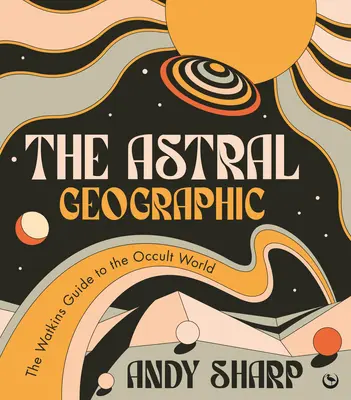 La géographie astrale : Le guide Watkins du monde occulte - The Astral Geographic: The Watkins Guide to the Occult World