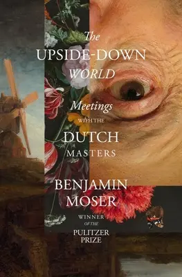 Le monde à l'envers : Rencontres avec les maîtres hollandais - The Upside-Down World: Meetings with the Dutch Masters