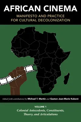 Cinéma africain : Manifeste et pratique pour la décolonisation culturelle : Volume 1 : Antécédents coloniaux, constituants, théorie et articulations - African Cinema: Manifesto and Practice for Cultural Decolonization: Volume 1: Colonial Antecedents, Constituents, Theory, and Articulations