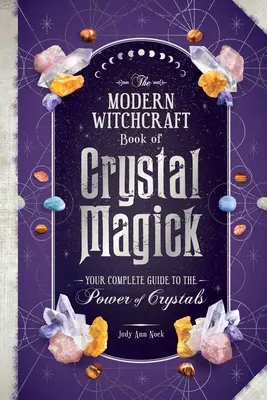 Le livre de sorcellerie moderne de la magie des cristaux : Votre guide complet du pouvoir des cristaux - The Modern Witchcraft Book of Crystal Magick: Your Complete Guide to the Power of Crystals