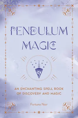 La magie du pendule : Un livre de divination enchanteur de découverte et de magie - Pendulum Magic: An Enchanting Divination Book of Discovery and Magic