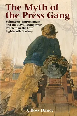 Le mythe du groupe de presse : Les volontaires, l'impression et le problème de la main-d'œuvre navale à la fin du dix-huitième siècle - The Myth of the Press Gang: Volunteers, Impressment and the Naval Manpower Problem in the Late Eighteenth Century