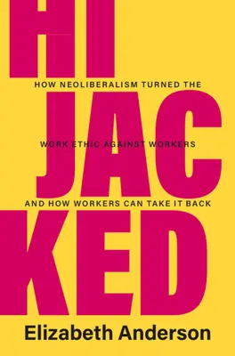 Détourné : Comment le néolibéralisme a retourné l'éthique du travail contre les travailleurs et comment les travailleurs peuvent la récupérer - Hijacked: How Neoliberalism Turned the Work Ethic Against Workers and How Workers Can Take It Back