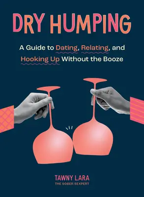 Dry Humping : Un guide pour sortir, avoir des relations et sortir avec quelqu'un sans boire d'alcool - Dry Humping: A Guide to Dating, Relating, and Hooking Up Without the Booze