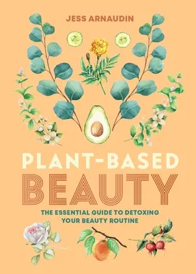 Plant-Based Beauty : Le guide essentiel pour désintoxiquer votre routine beauté - Plant-Based Beauty: The Essential Guide to Detoxing Your Beauty Routine