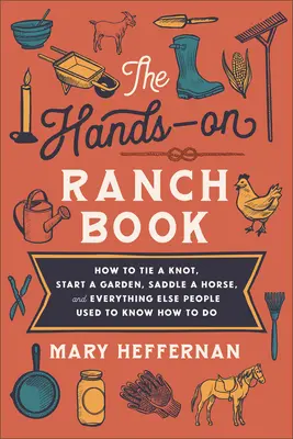 Le livre du ranch : Comment faire un nœud, démarrer un jardin, seller un cheval et tout ce que les gens savaient déjà faire. - The Hands-On Ranch Book: How to Tie a Knot, Start a Garden, Saddle a Horse, and Everything Else People Used to Know How to Do