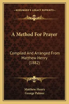 Une méthode de prière : Compilé et arrangé d'après Matthew Henry (1882) - A Method For Prayer: Compiled And Arranged From Matthew Henry (1882)