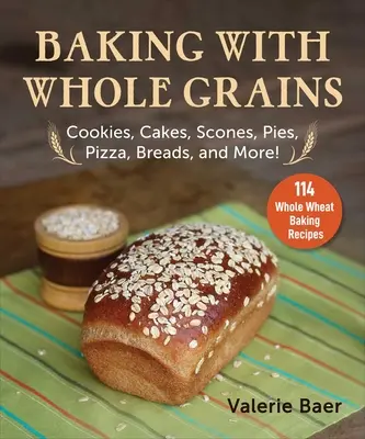 Cuisiner avec des céréales complètes : Biscuits, gâteaux, scones, tartes, pizzas, pains et plus encore ! - Baking with Whole Grains: Cookies, Cakes, Scones, Pies, Pizza, Breads, and More!