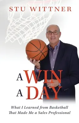 Une victoire par jour : Ce que le basket-ball m'a appris et qui a fait de moi un professionnel de la vente - A Win a Day: What I Learned from Basketball That Made Me a Sales Professional