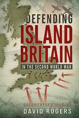 La défense de l'île de Grande-Bretagne pendant la Seconde Guerre mondiale : sources documentaires - Defending Island Britain in the Second World War: Documentary Sources