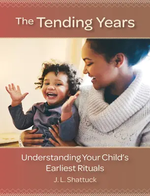 Les années de soins : Comprendre les premiers rituels de votre enfant - The Tending Years: Understanding Your Child's Earliest Rituals