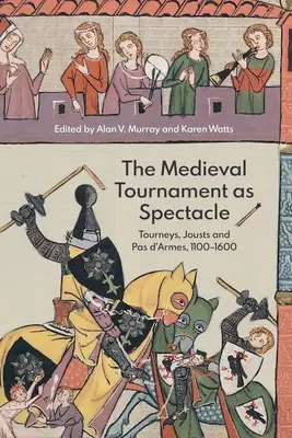 Le tournoi médiéval en tant que spectacle : tournois, joutes et pas d'armes, 1100-1600 - The Medieval Tournament as Spectacle: Tourneys, Jousts and Pas d'Armes, 1100-1600